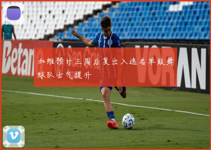 加维预计三周后复出入选名单鼓舞球队士气提升