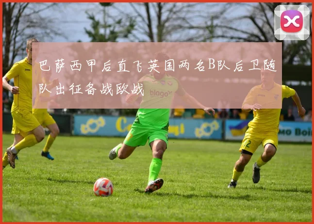 巴萨西甲后直飞英国两名B队后卫随队出征备战欧战