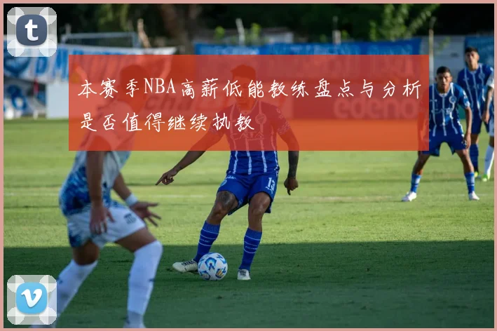 本赛季NBA高薪低能教练盘点与分析是否值得继续执教