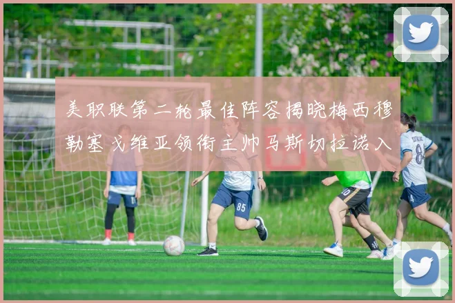 美职联第二轮最佳阵容揭晓梅西穆勒塞戈维亚领衔主帅马斯切拉诺入选