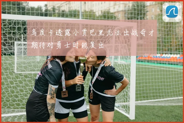 乌度卡透露小贾巴里无法出战奇才期待对勇士时能复出