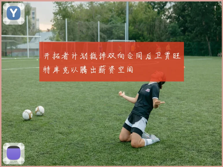 开拓者计划裁掉双向合同后卫贾旺特库克以腾出薪资空间