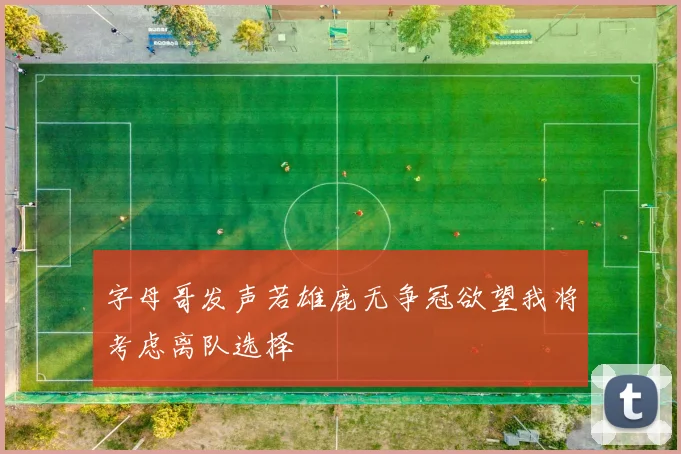 字母哥发声若雄鹿无争冠欲望我将考虑离队选择