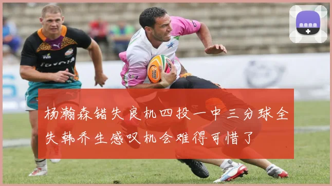 杨瀚森错失良机四投一中三分球全失韩乔生感叹机会难得可惜了